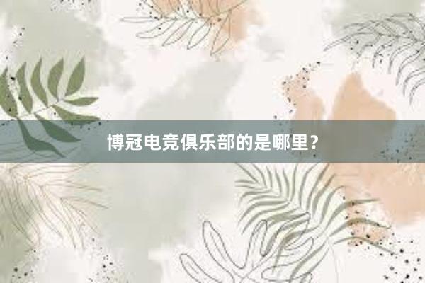 博冠电竞俱乐部的是哪里？