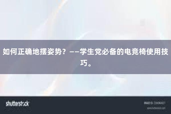 如何正确地摆姿势？——学生党必备的电竞椅使用技巧。