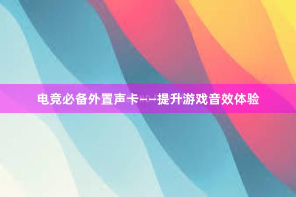 电竞必备外置声卡——提升游戏音效体验