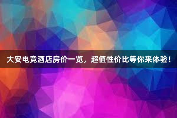 大安电竞酒店房价一览，超值性价比等你来体验！