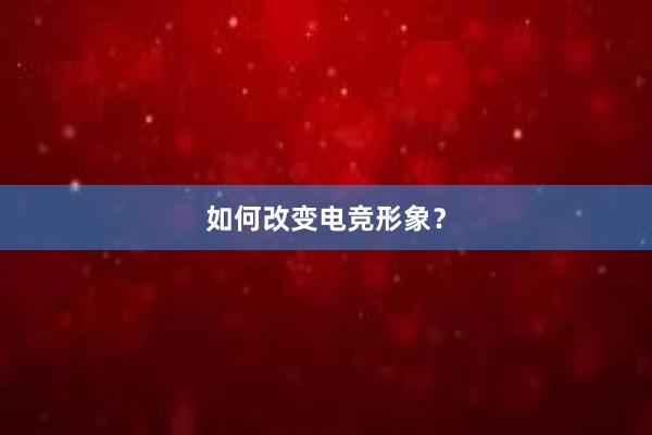 如何改变电竞形象？