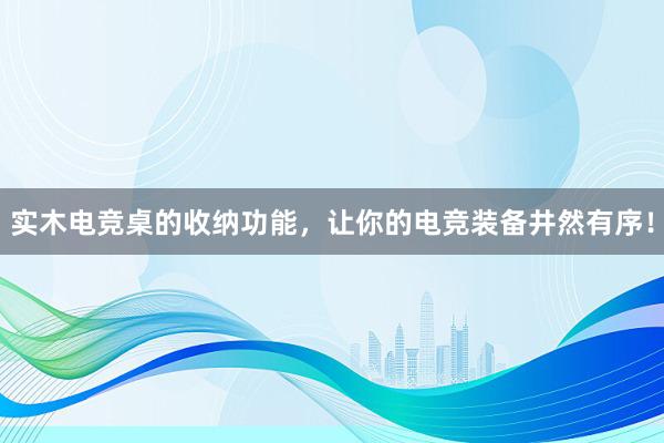 实木电竞桌的收纳功能，让你的电竞装备井然有序！