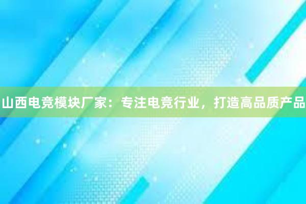 山西电竞模块厂家：专注电竞行业，打造高品质产品