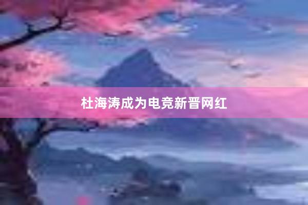 杜海涛成为电竞新晋网红