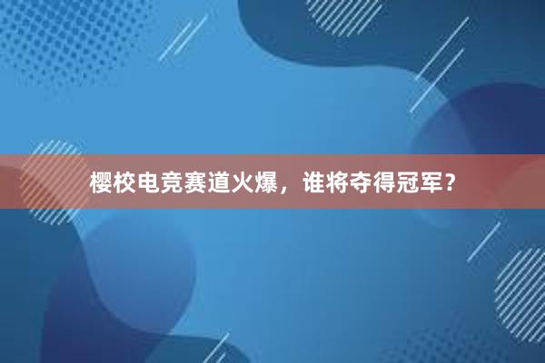 樱校电竞赛道火爆，谁将夺得冠军？