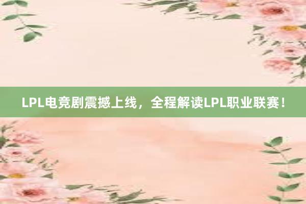 LPL电竞剧震撼上线，全程解读LPL职业联赛！