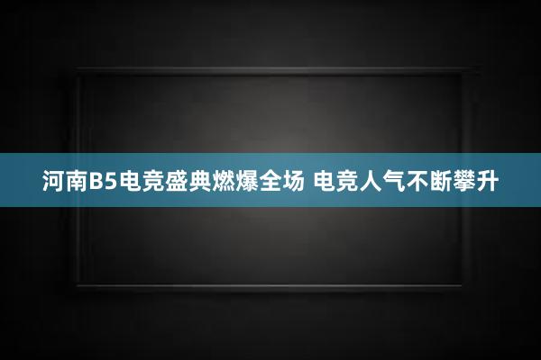 河南B5电竞盛典燃爆全场 电竞人气不断攀升