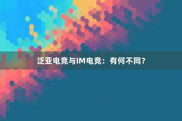 泛亚电竞与IM电竞：有何不同？