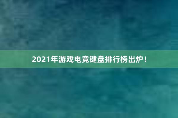 2021年游戏电竞键盘排行榜出炉！