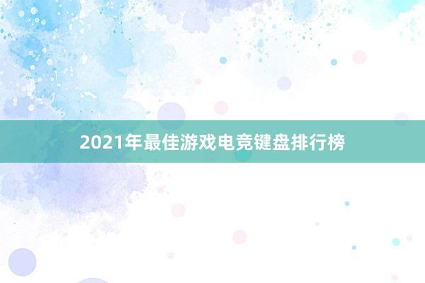 2021年最佳游戏电竞键盘排行榜