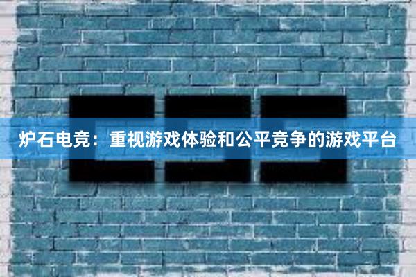 炉石电竞：重视游戏体验和公平竞争的游戏平台