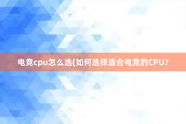 电竞cpu怎么选(如何选择适合电竞的CPU？