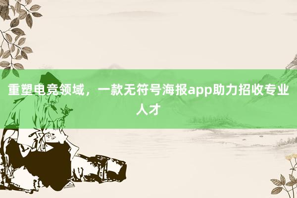 重塑电竞领域，一款无符号海报app助力招收专业人才