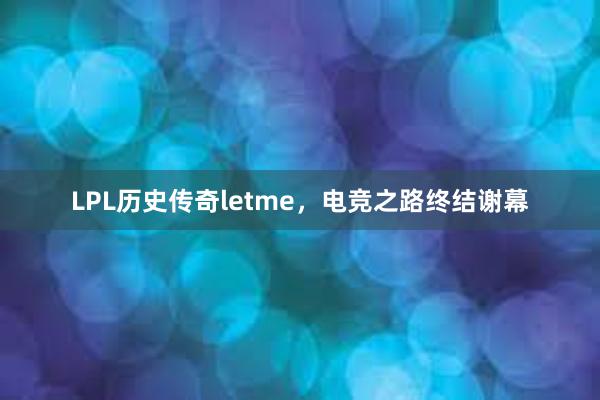 LPL历史传奇letme，电竞之路终结谢幕