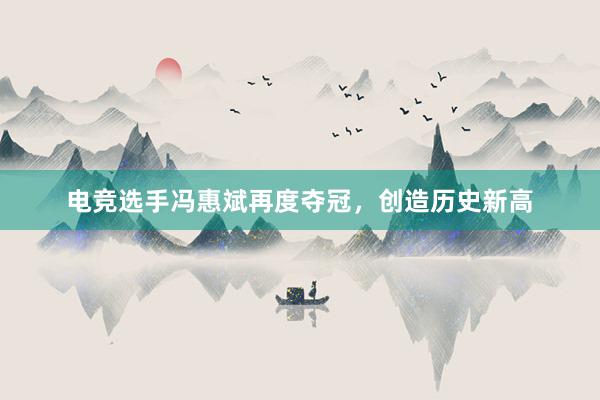 电竞选手冯惠斌再度夺冠，创造历史新高