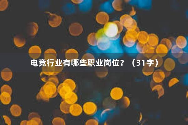 电竞行业有哪些职业岗位？（31字）