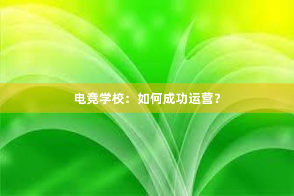 电竞学校：如何成功运营？