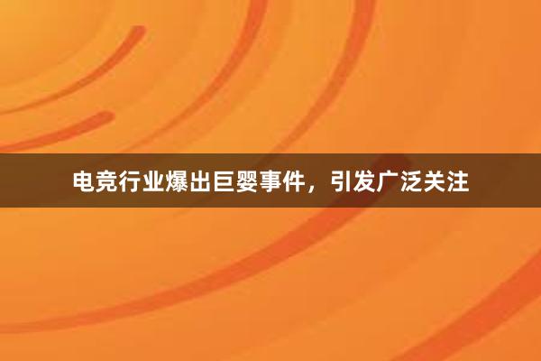 电竞行业爆出巨婴事件，引发广泛关注