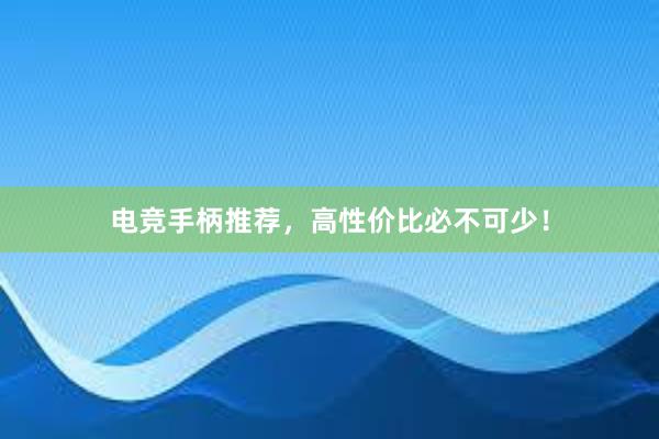 电竞手柄推荐，高性价比必不可少！