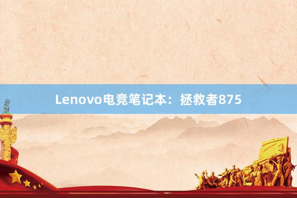 Lenovo电竞笔记本：拯救者875