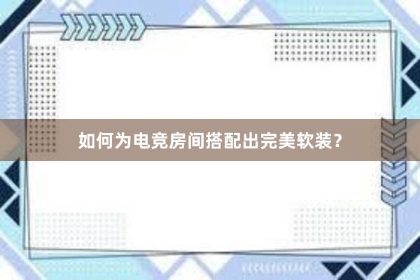 如何为电竞房间搭配出完美软装？