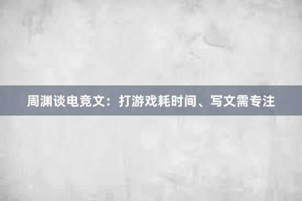 周渊谈电竞文：打游戏耗时间、写文需专注