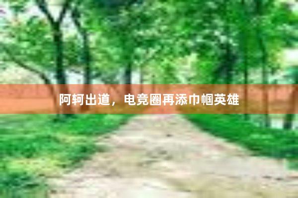 阿轲出道，电竞圈再添巾帼英雄