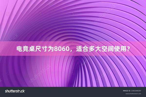 电竞桌尺寸为8060，适合多大空间使用？