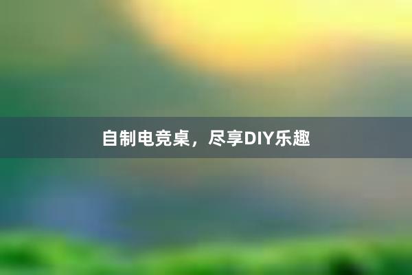 自制电竞桌，尽享DIY乐趣