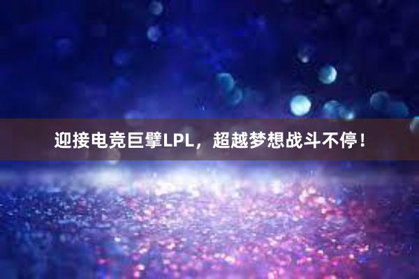 迎接电竞巨擘LPL，超越梦想战斗不停！