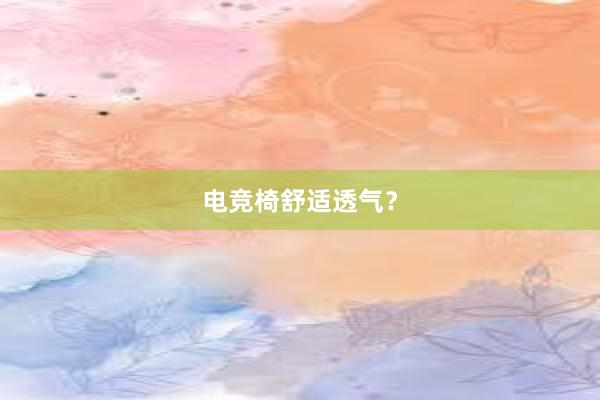 电竞椅舒适透气？