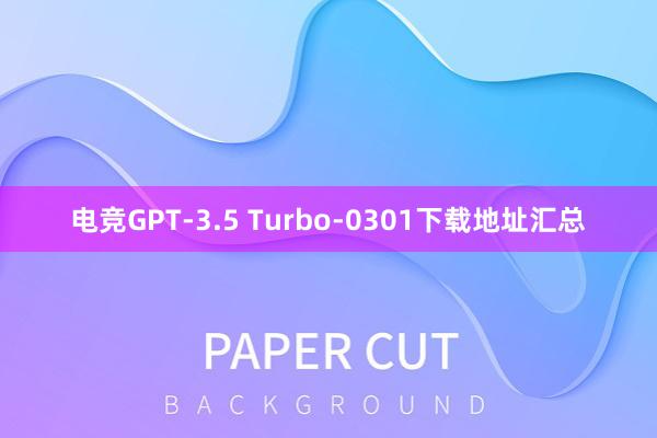 电竞GPT-3.5 Turbo-0301下载地址汇总