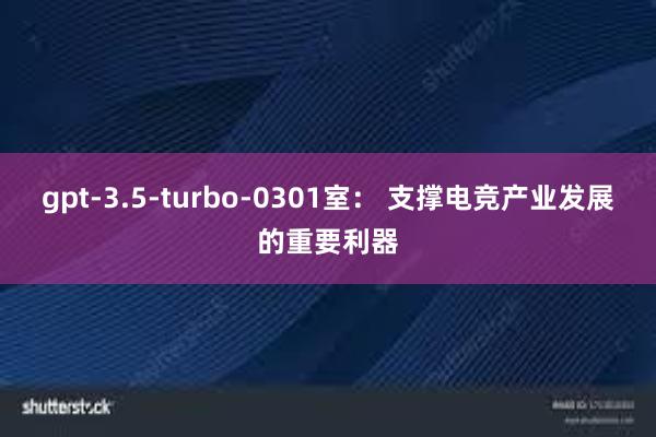 gpt-3.5-turbo-0301室： 支撑电竞产业发展的重要利器