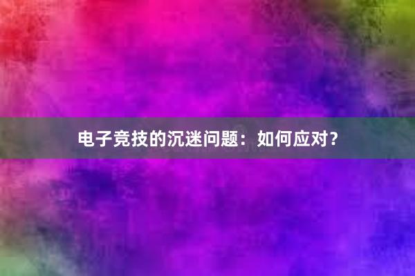 电子竞技的沉迷问题：如何应对？