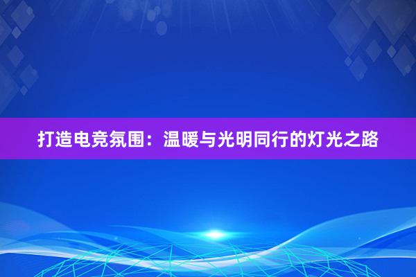 打造电竞氛围：温暖与光明同行的灯光之路