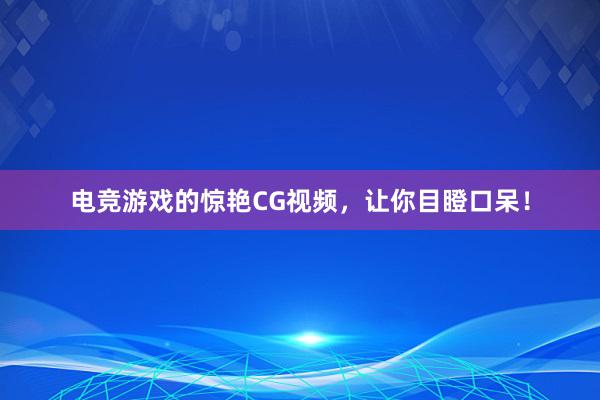 电竞游戏的惊艳CG视频，让你目瞪口呆！