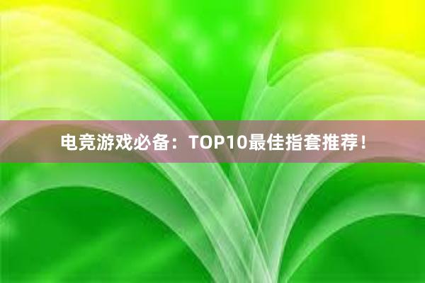 电竞游戏必备：TOP10最佳指套推荐！