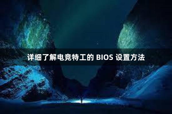 详细了解电竞特工的 BIOS 设置方法