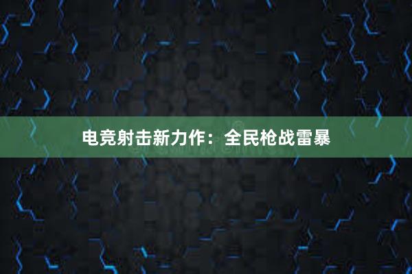 电竞射击新力作：全民枪战雷暴