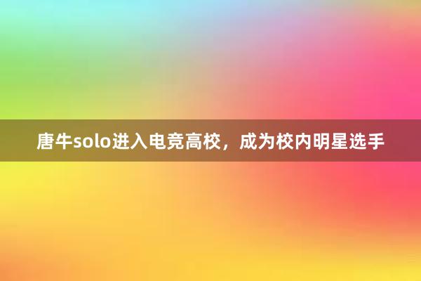 唐牛solo进入电竞高校，成为校内明星选手