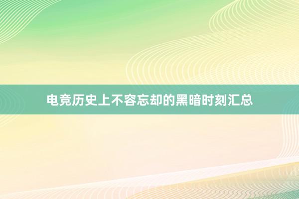 电竞历史上不容忘却的黑暗时刻汇总