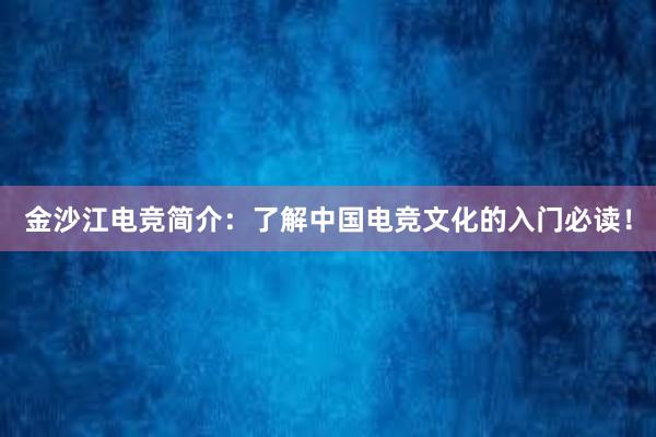 金沙江电竞简介：了解中国电竞文化的入门必读！